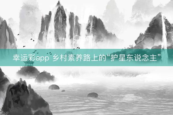 幸运彩app 乡村素养路上的“护星东说念主”