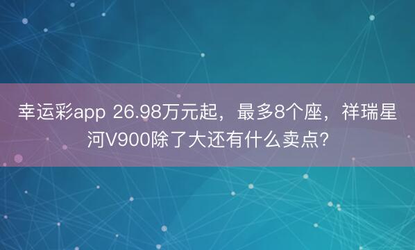 幸运彩app 26.98万元起，最多8个座，祥瑞星河V900除了大还有什么卖点?