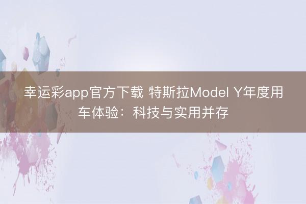 幸运彩app官方下载 特斯拉Model Y年度用车体验:科技与实用并存