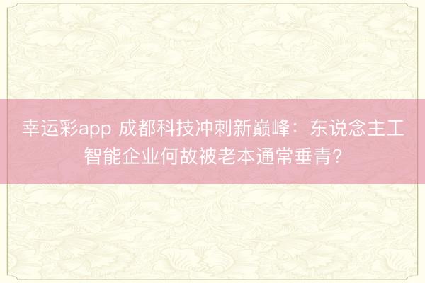 幸运彩app 成都科技冲刺新巅峰：东说念主工智能企业何故被老本通常垂青?
