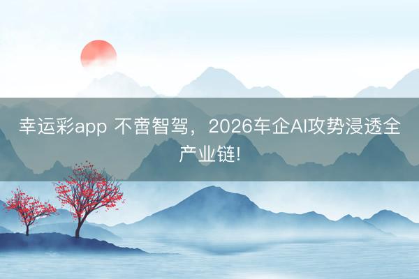 幸运彩app 不啻智驾,2026车企AI攻势浸透全产业链!