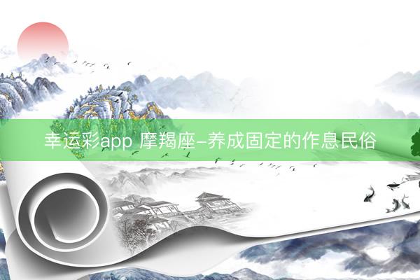 幸运彩app 摩羯座-养成固定的作息民俗