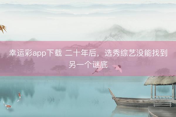幸运彩app下载 二十年后，选秀综艺没能找到另一个谜底