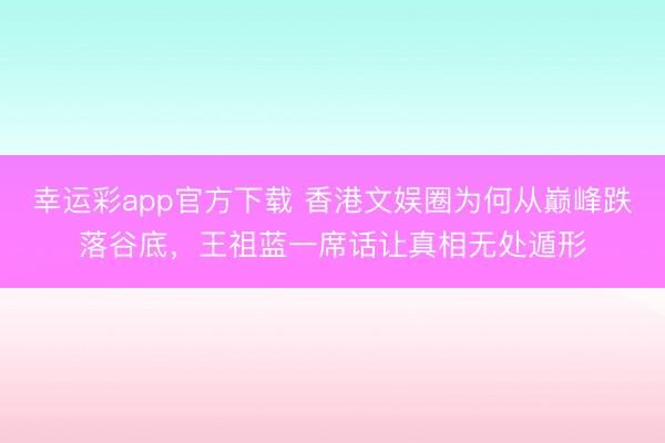 幸运彩app官方下载 香港文娱圈为何从巅峰跌落谷底，王祖蓝一席话让真相无处遁形