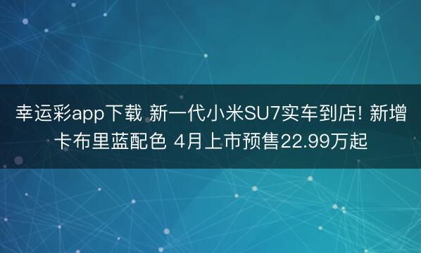 幸运彩app下载 新一代小米SU7实车到店! 新增卡布里蓝配色 4月上市预售22.99万起