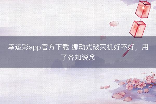幸运彩app官方下载 挪动式破灭机好不好，用了齐知说念