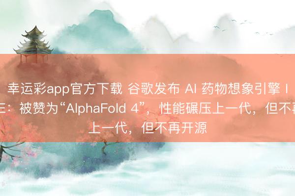 幸运彩app官方下载 谷歌发布 AI 药物想象引擎 IsoDDE:被赞为“AlphaFold 4”,性能碾压上一代,但不再开源