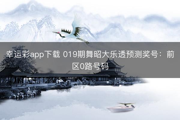 幸运彩app下载 019期舞昭大乐透预测奖号：前区0路号码