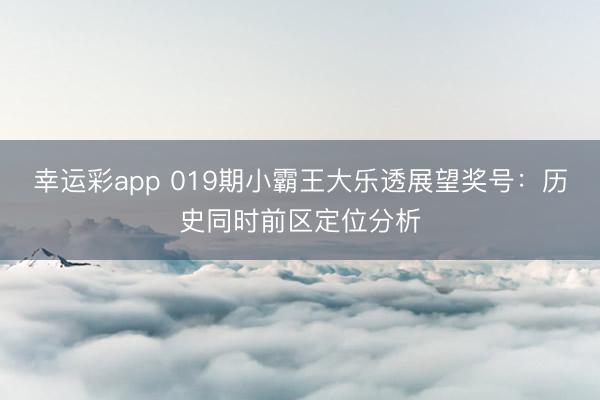 幸运彩app 019期小霸王大乐透展望奖号:历史同时前区定位分析