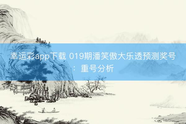 幸运彩app下载 019期潘笑傲大乐透预测奖号：重号分析
