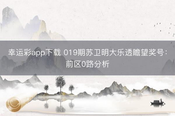 幸运彩app下载 019期苏卫明大乐透瞻望奖号：前区0路分析