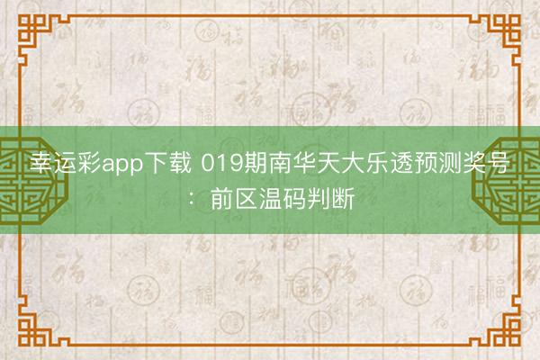 幸运彩app下载 019期南华天大乐透预测奖号：前区温码判断