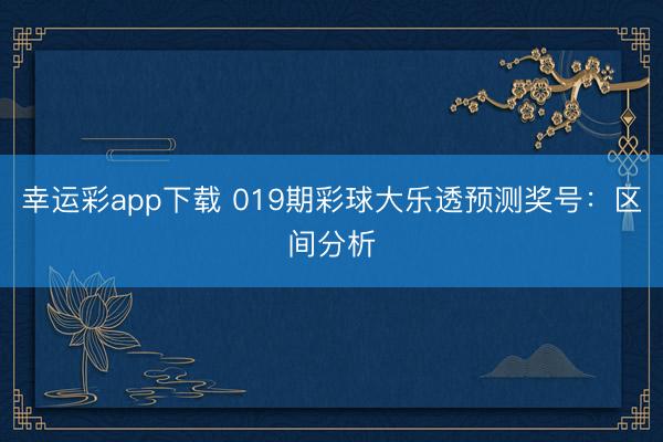 幸运彩app下载 019期彩球大乐透预测奖号：区间分析