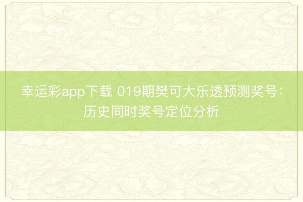 幸运彩app下载 019期樊可大乐透预测奖号：历史同时奖号定位分析