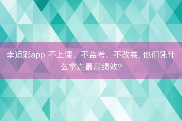 幸运彩app 不上课、不监考、不改卷, 他们凭什么拿走最高绩效?