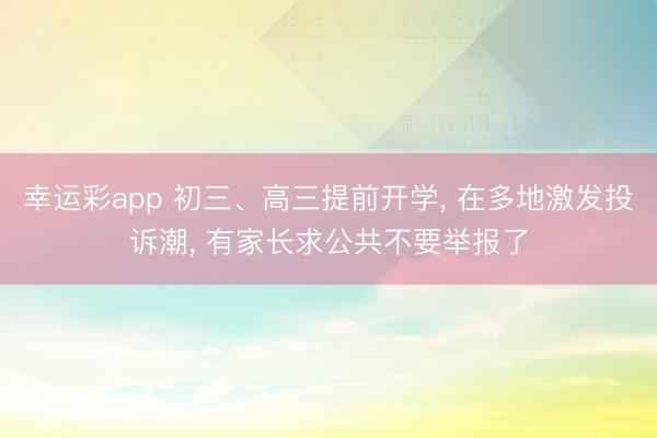 幸运彩app 初三、高三提前开学， 在多地激发投诉潮， 有家长求公共不要举报了