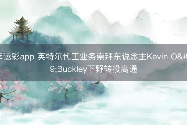 幸运彩app 英特尔代工业务崇拜东说念主Kevin O'Buckley下野转投高通