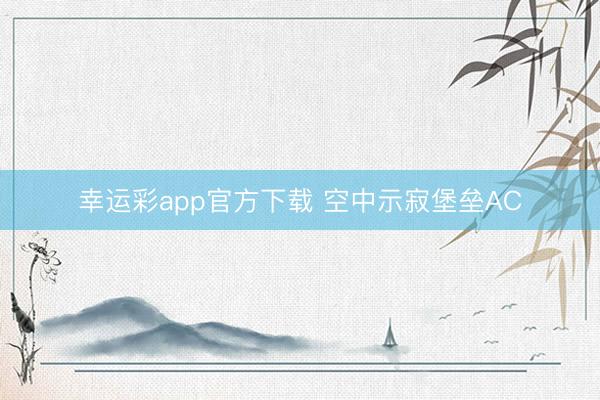幸运彩app官方下载 空中示寂堡垒AC