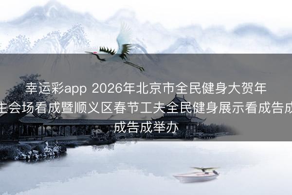 幸运彩app 2026年北京市全民健身大贺年北京主会场看成暨顺义区春节工夫全民健身展示看成告成举办