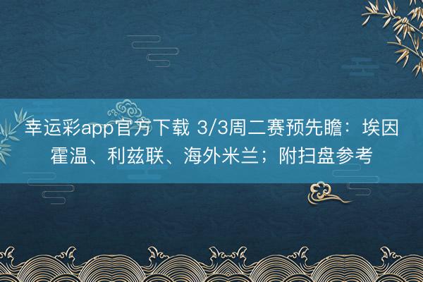 幸运彩app官方下载 3/3周二赛预先瞻：埃因霍温、利兹联、海外米兰；附扫盘参考