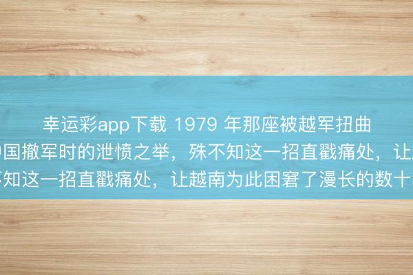 幸运彩app下载 1979 年那座被越军扭曲的化肥厂，他们以为是中国撤军时的泄愤之举，殊不知这一招直戳痛处，让越南为此困窘了漫长的数十年