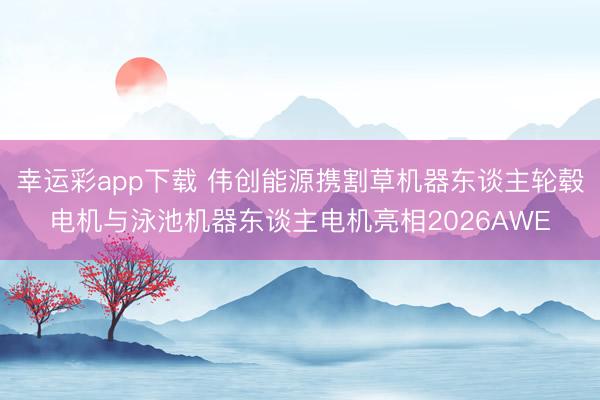 幸运彩app下载 伟创能源携割草机器东谈主轮毂电机与泳池机器东谈主电机亮相2026AWE